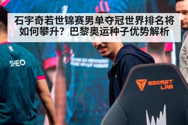石宇奇若世锦赛男单夺冠世界排名将如何攀升？巴黎奥运种子优势解析