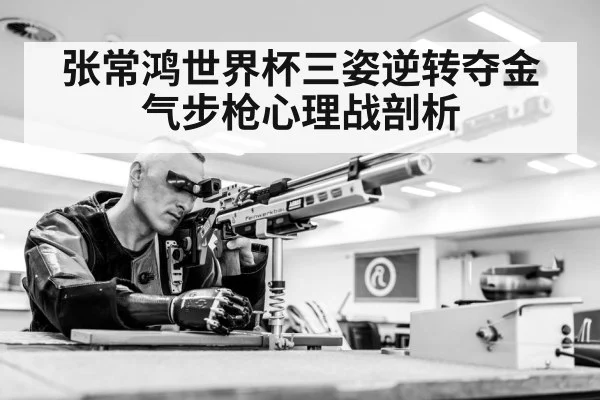 张常鸿世界杯三姿逆转夺金 气步枪心理战剖析