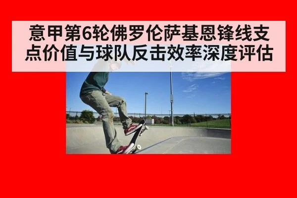 意甲第6轮佛罗伦萨基恩锋线支点价值与球队反击效率深度评估