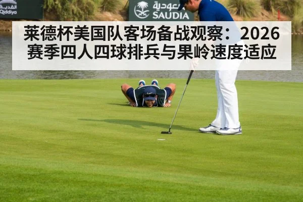 莱德杯美国队客场备战观察：2026赛季四人四球排兵与果岭速度适应